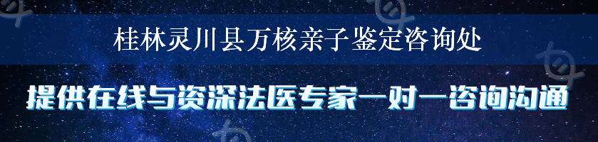 桂林灵川县万核亲子鉴定咨询处